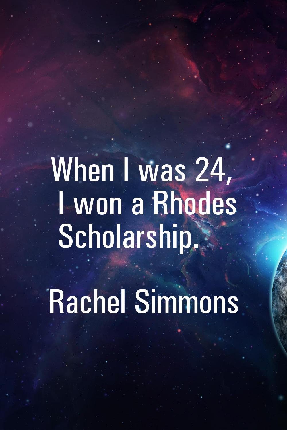 When I was 24, I won a Rhodes Scholarship.