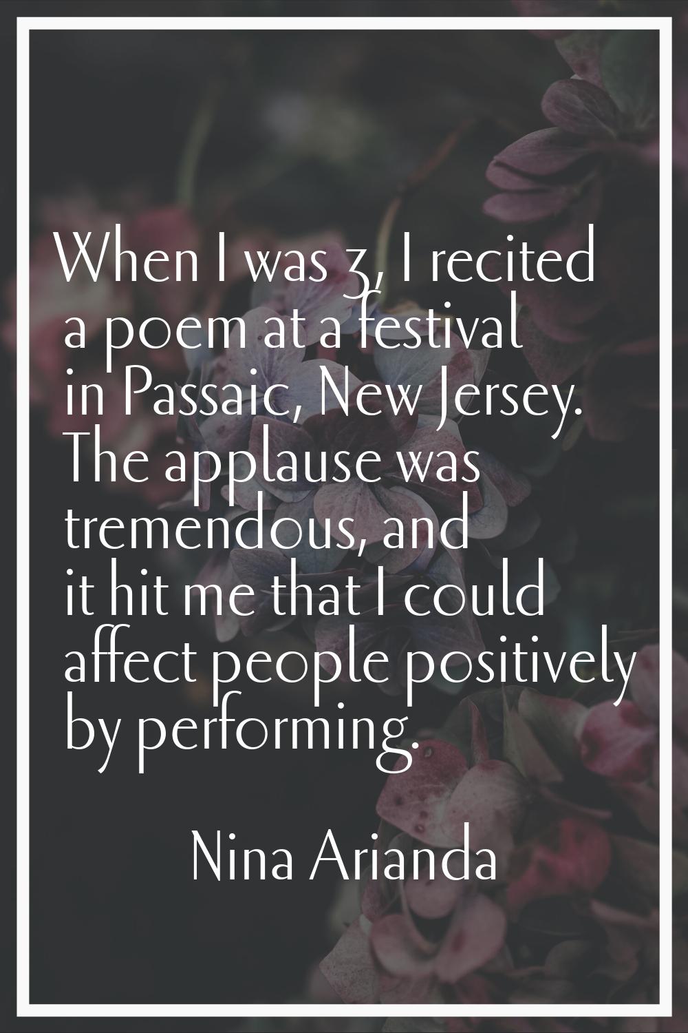 When I was 3, I recited a poem at a festival in Passaic, New Jersey. The applause was tremendous, a
