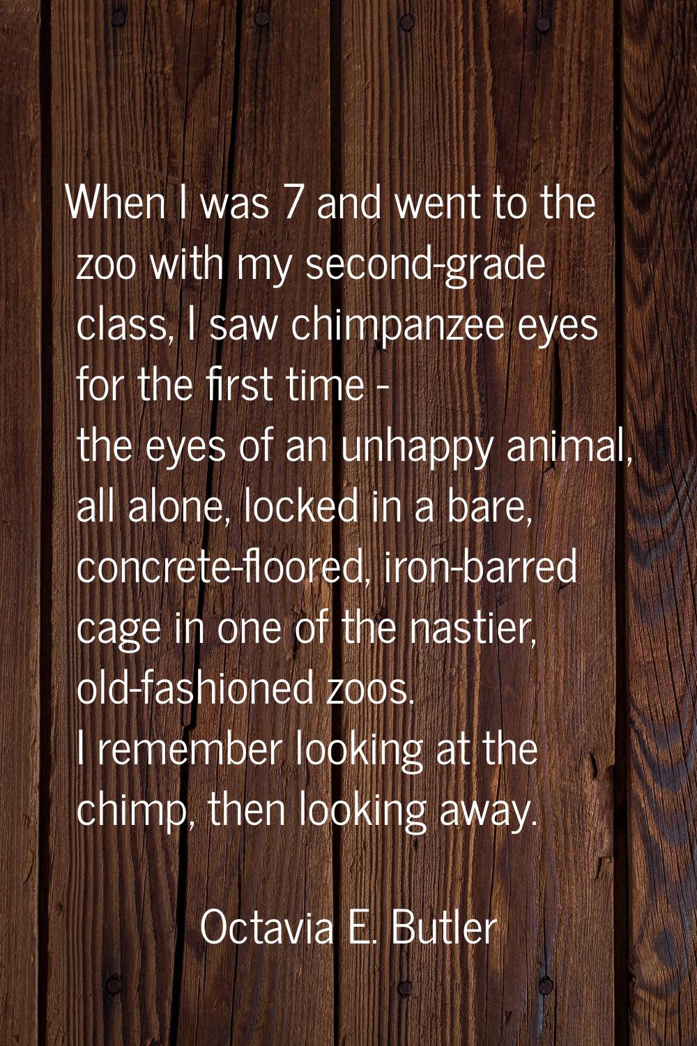 When I was 7 and went to the zoo with my second-grade class, I saw chimpanzee eyes for the first ti