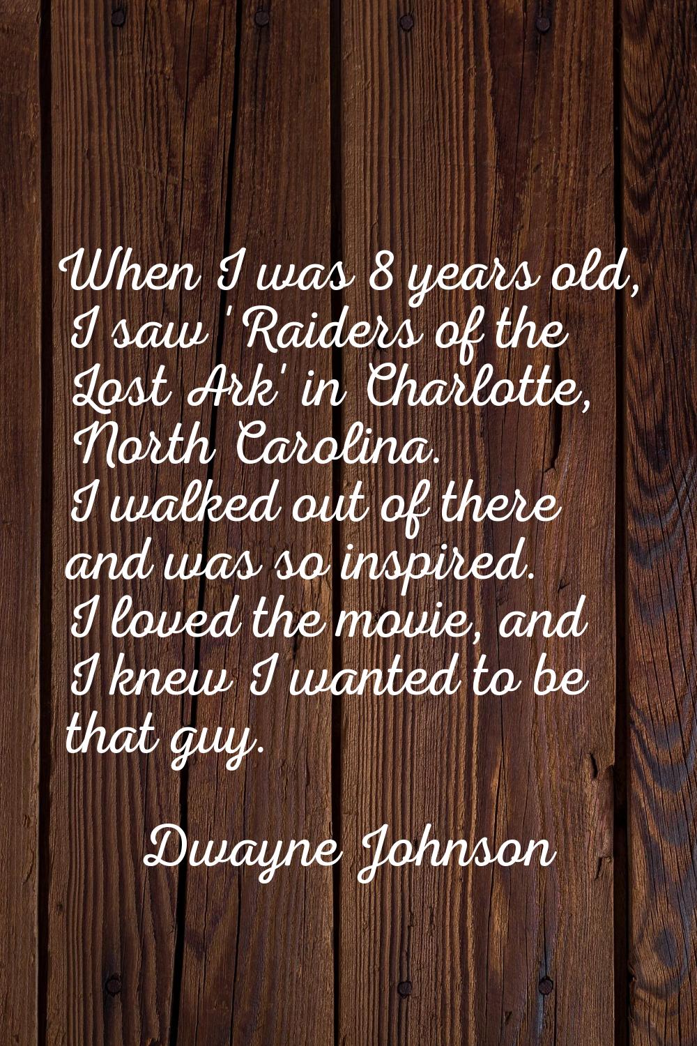 When I was 8 years old, I saw 'Raiders of the Lost Ark' in Charlotte, North Carolina. I walked out 