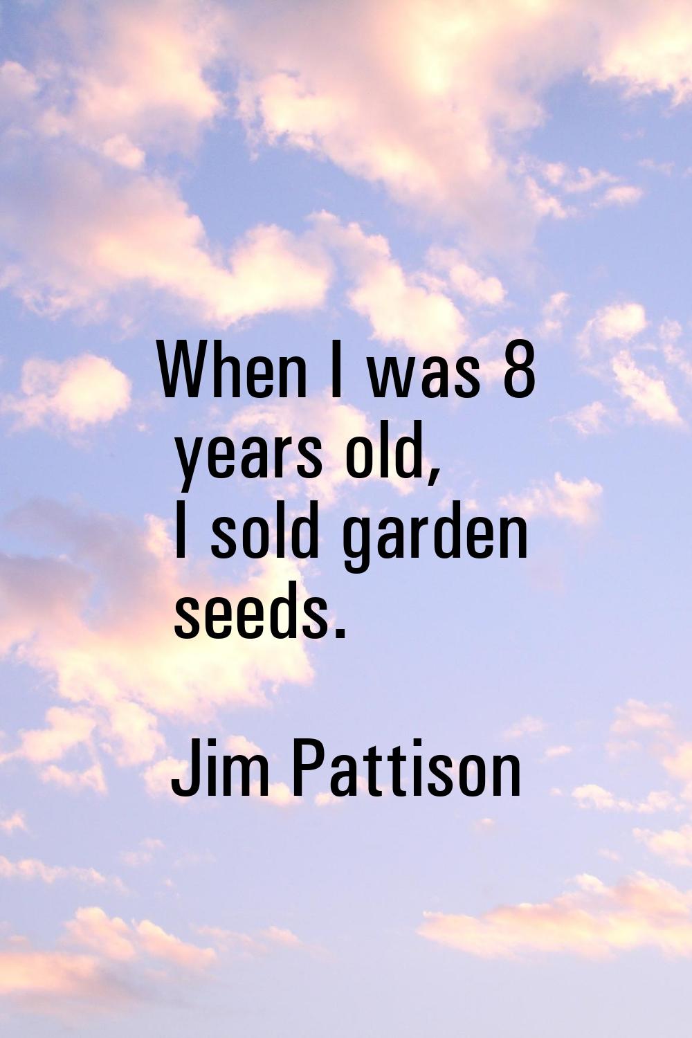 When I was 8 years old, I sold garden seeds.