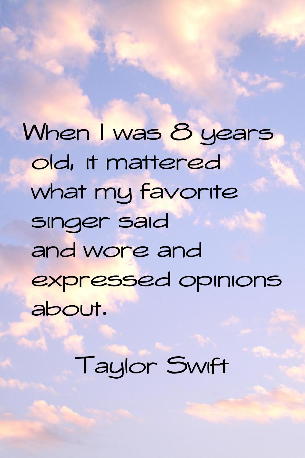 When I was 8 years old, it mattered what my favorite singer said and wore and expressed opinions ab