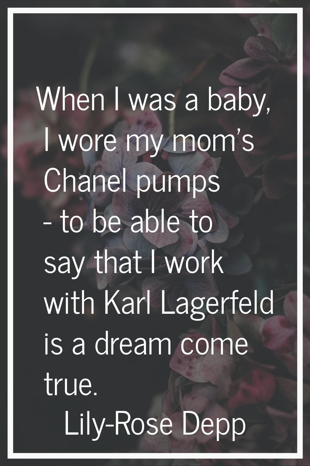 When I was a baby, I wore my mom's Chanel pumps - to be able to say that I work with Karl Lagerfeld