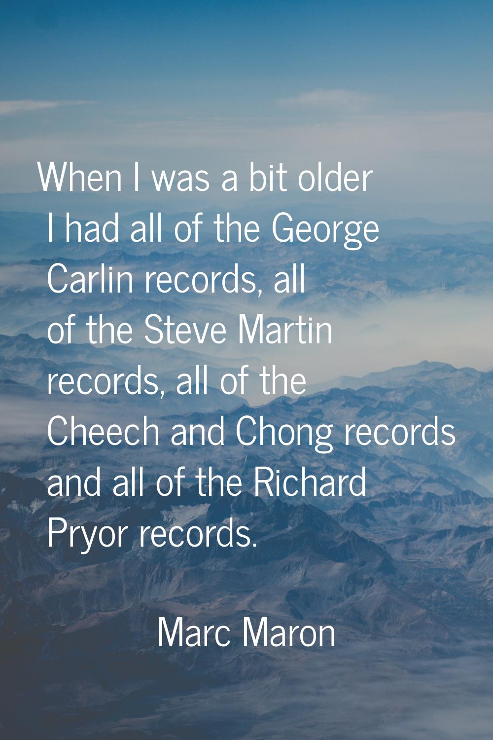 When I was a bit older I had all of the George Carlin records, all of the Steve Martin records, all