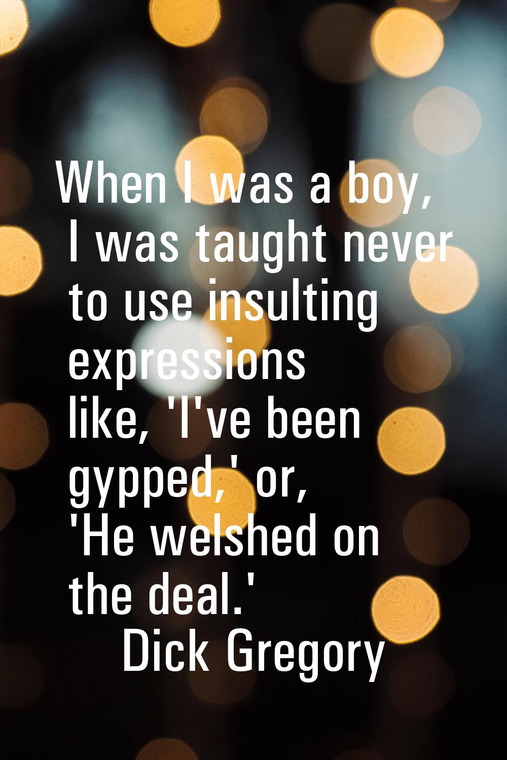 When I was a boy, I was taught never to use insulting expressions like, 'I've been gypped,' or, 'He