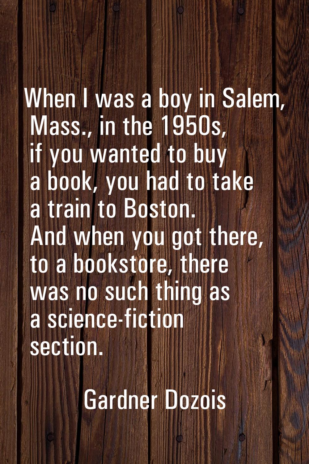 When I was a boy in Salem, Mass., in the 1950s, if you wanted to buy a book, you had to take a trai
