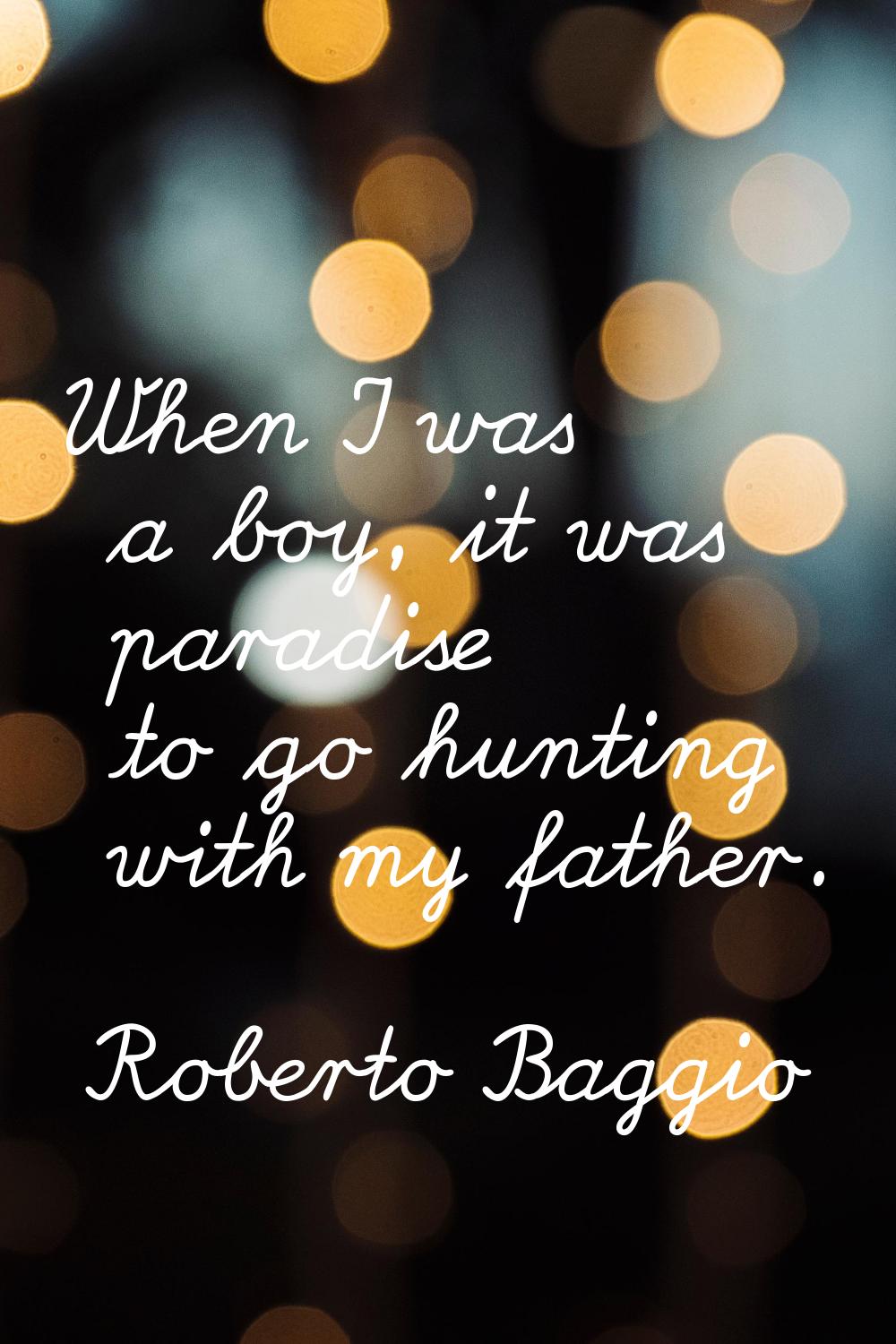 When I was a boy, it was paradise to go hunting with my father.