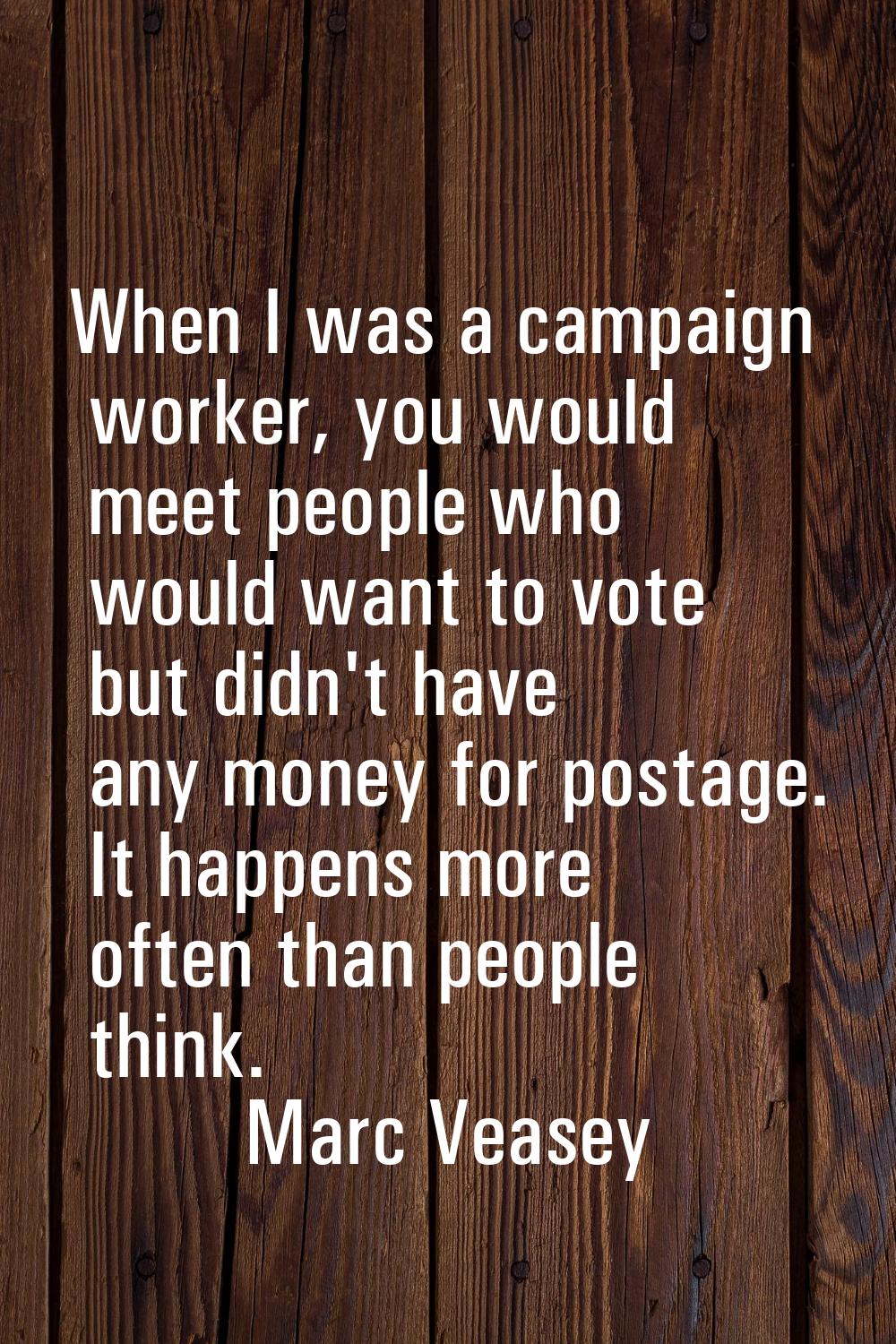 When I was a campaign worker, you would meet people who would want to vote but didn't have any mone