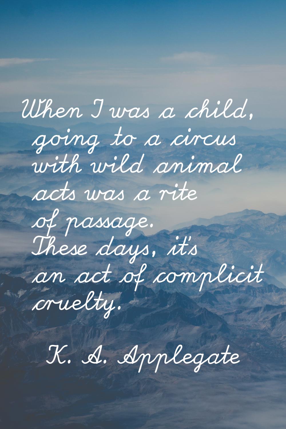 When I was a child, going to a circus with wild animal acts was a rite of passage. These days, it's