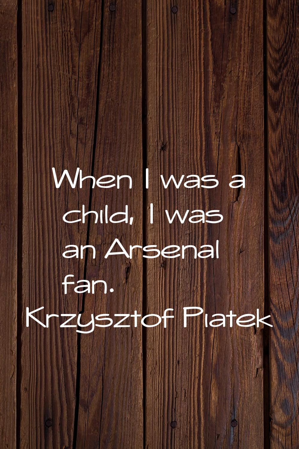 When I was a child, I was an Arsenal fan.
