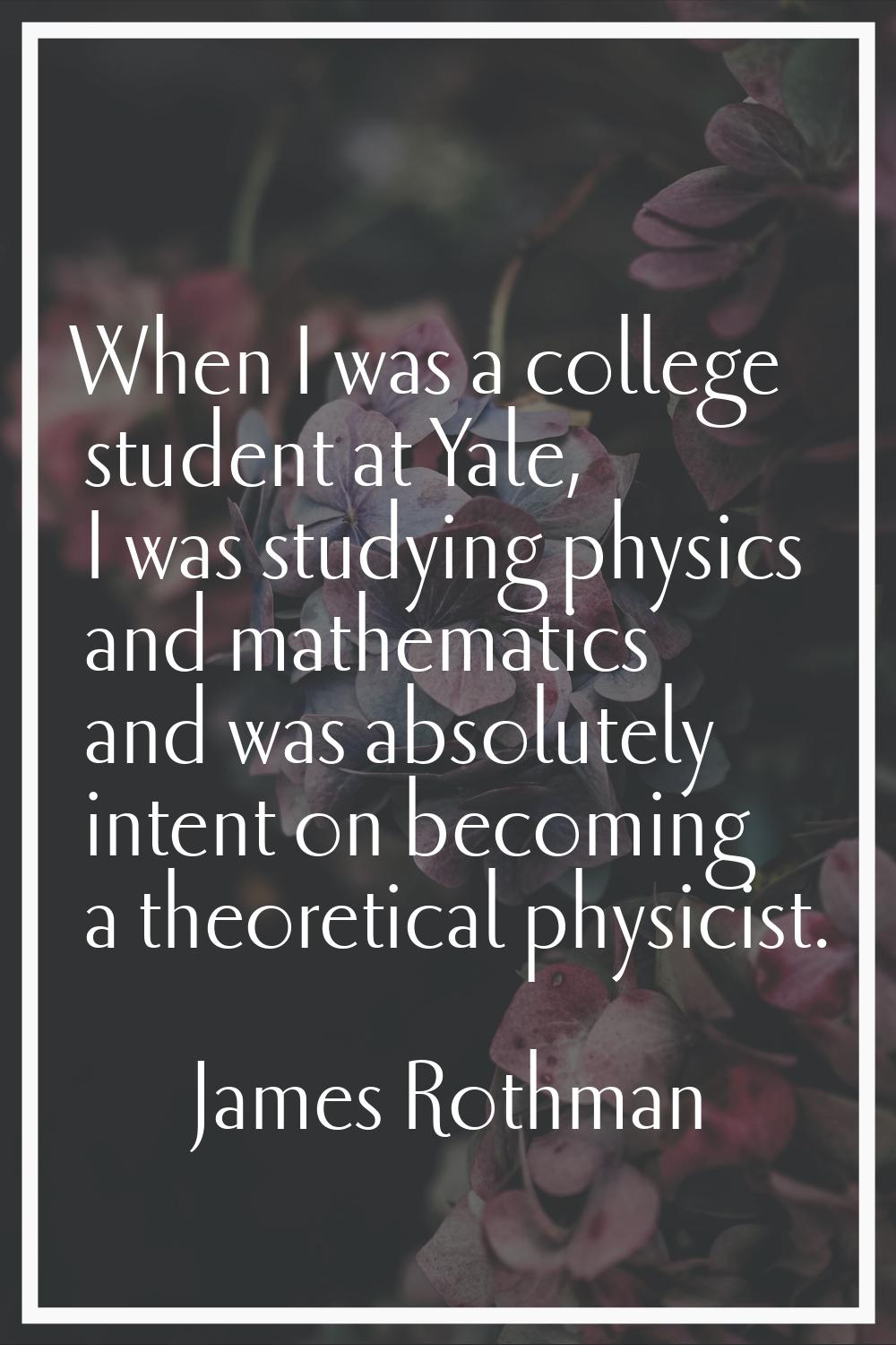 When I was a college student at Yale, I was studying physics and mathematics and was absolutely int