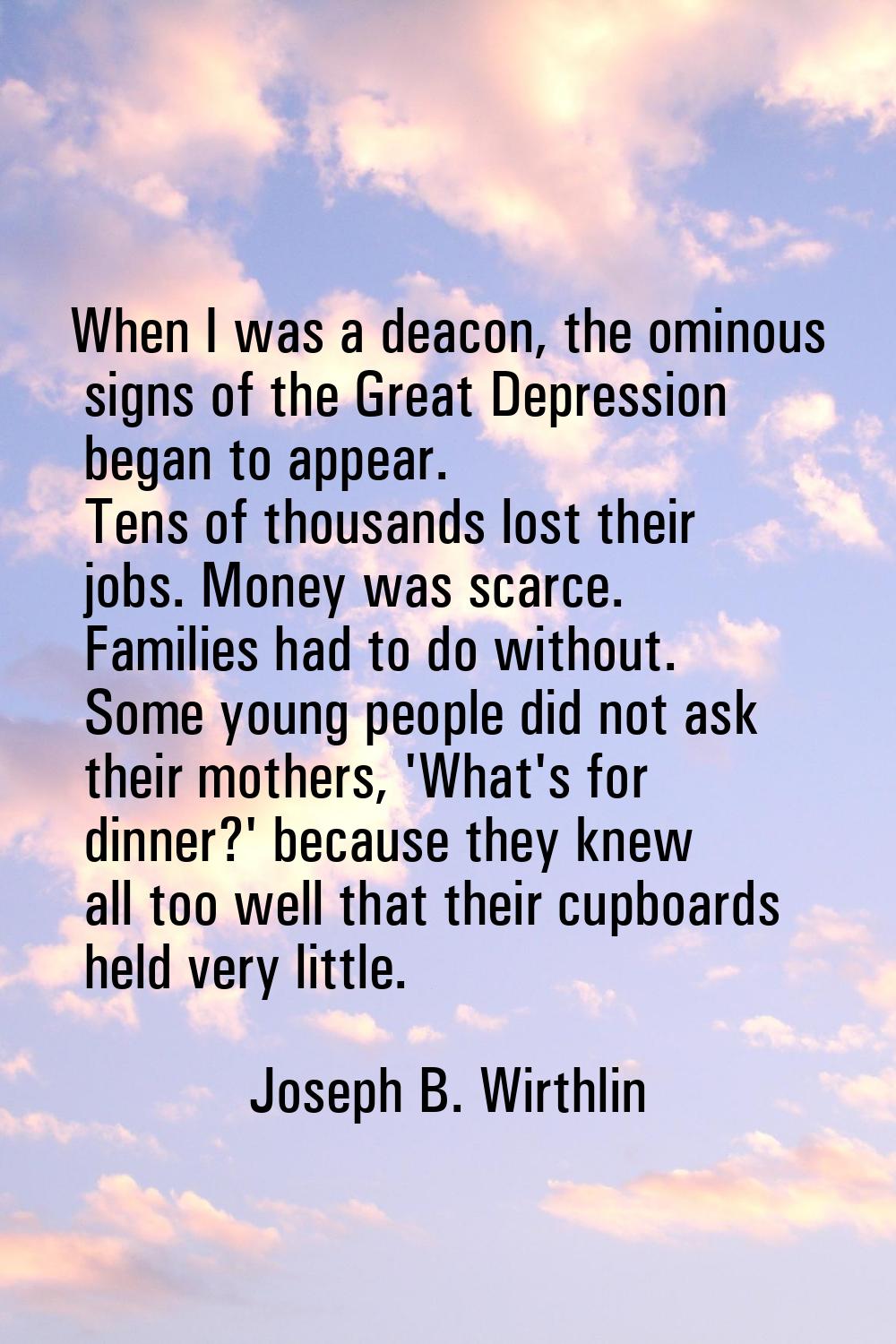 When I was a deacon, the ominous signs of the Great Depression began to appear. Tens of thousands l
