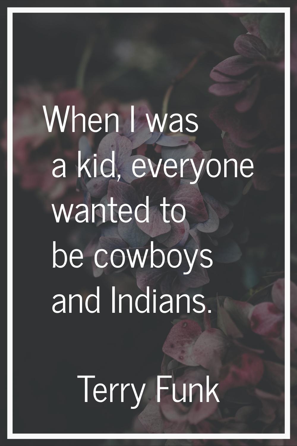 When I was a kid, everyone wanted to be cowboys and Indians.