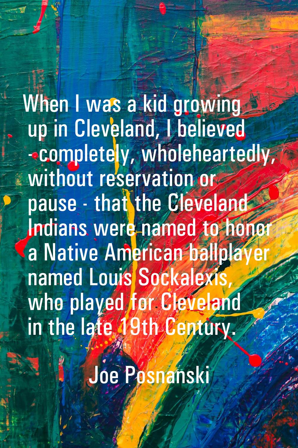 When I was a kid growing up in Cleveland, I believed - completely, wholeheartedly, without reservat