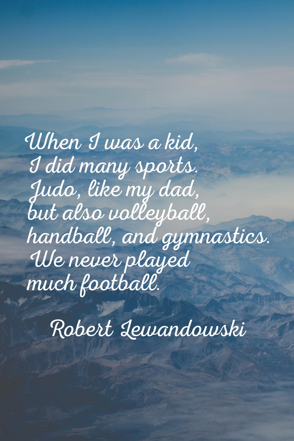 When I was a kid, I did many sports. Judo, like my dad, but also volleyball, handball, and gymnasti