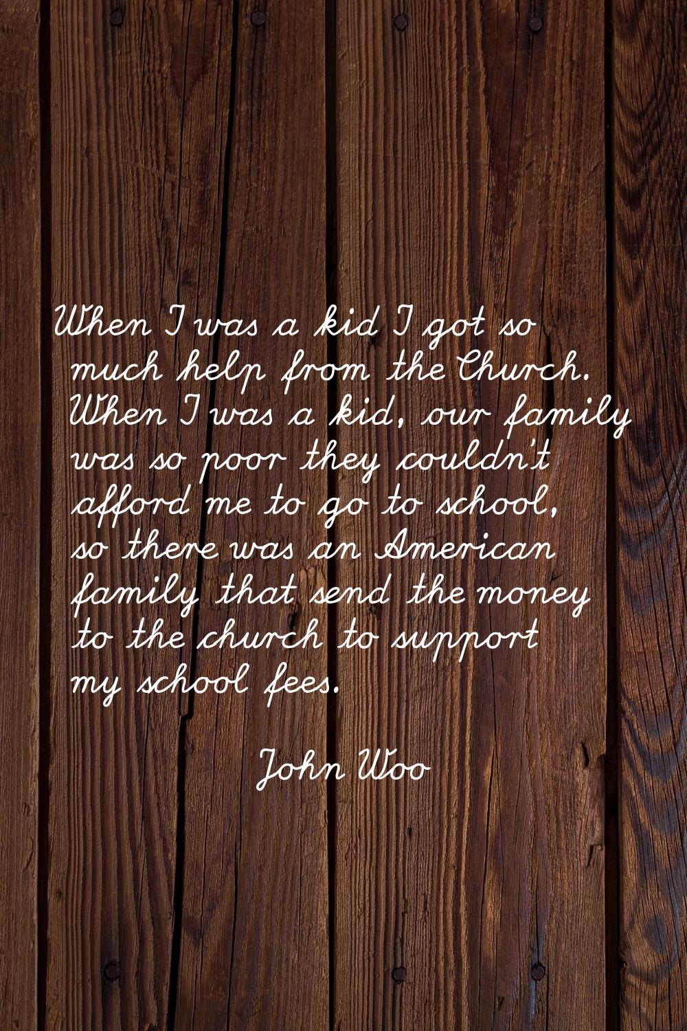When I was a kid I got so much help from the Church. When I was a kid, our family was so poor they 