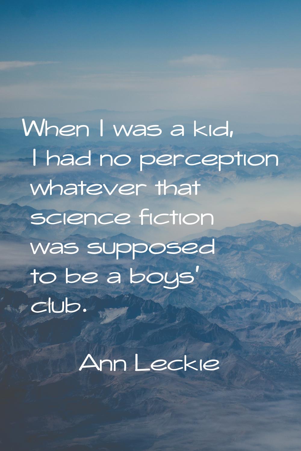 When I was a kid, I had no perception whatever that science fiction was supposed to be a boys' club