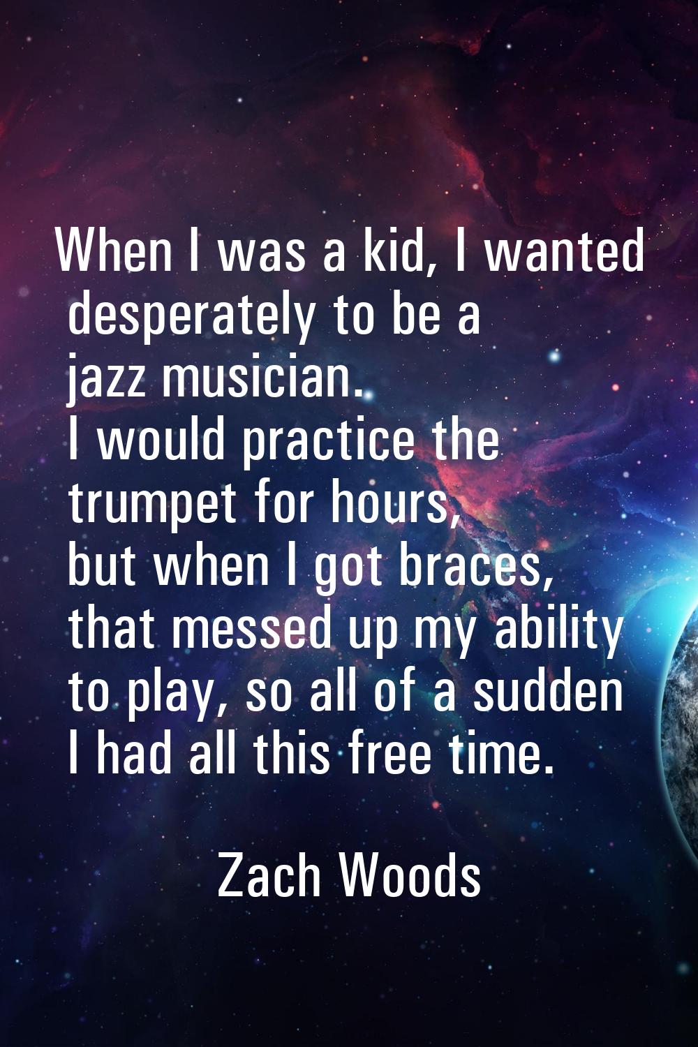 When I was a kid, I wanted desperately to be a jazz musician. I would practice the trumpet for hour