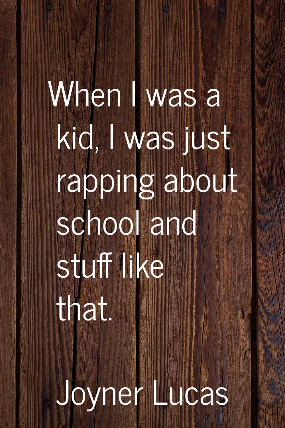 When I was a kid, I was just rapping about school and stuff like that.