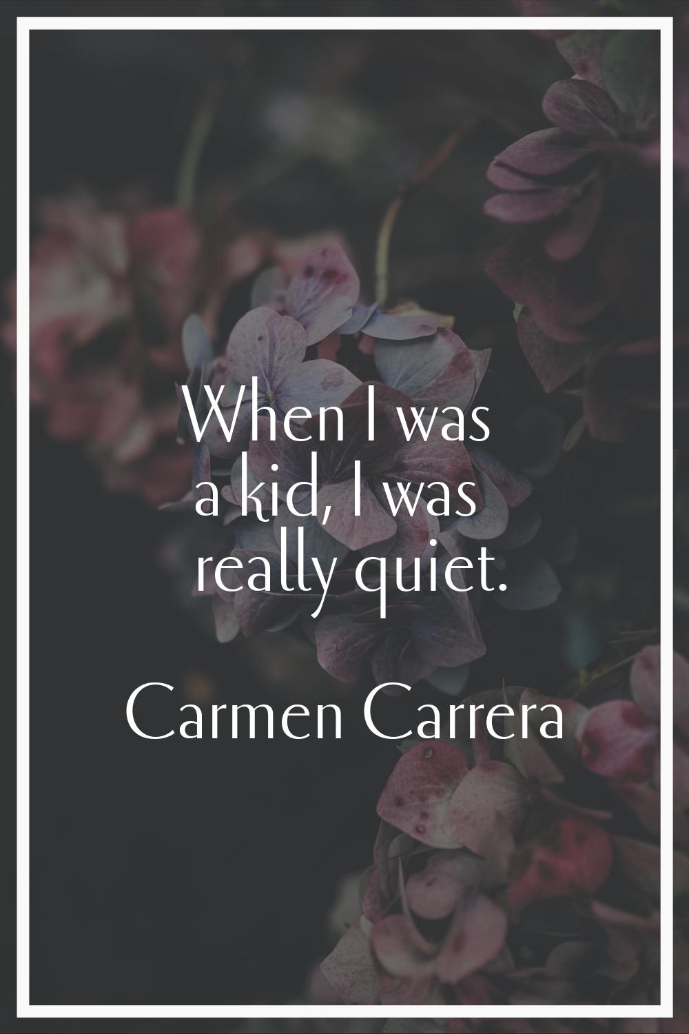 When I was a kid, I was really quiet.