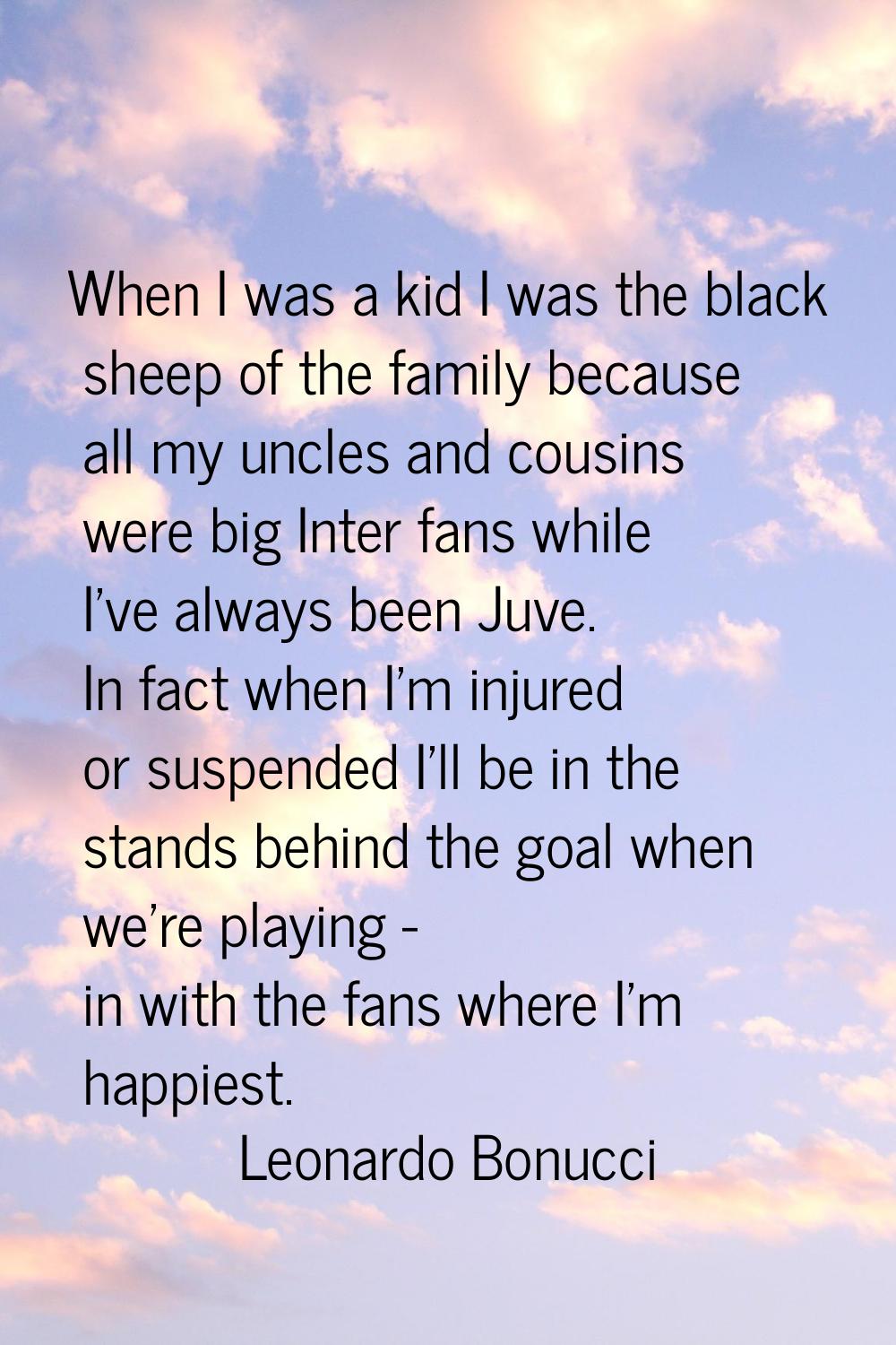 When I was a kid I was the black sheep of the family because all my uncles and cousins were big Int