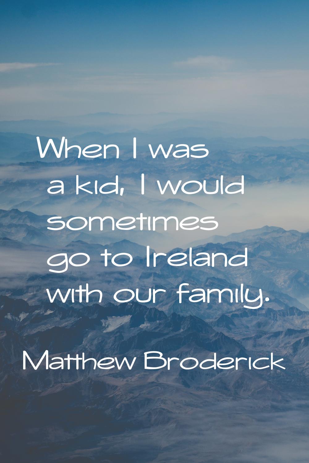 When I was a kid, I would sometimes go to Ireland with our family.