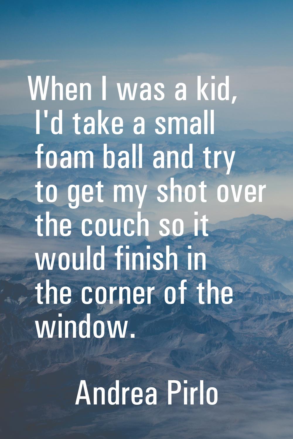 When I was a kid, I'd take a small foam ball and try to get my shot over the couch so it would fini