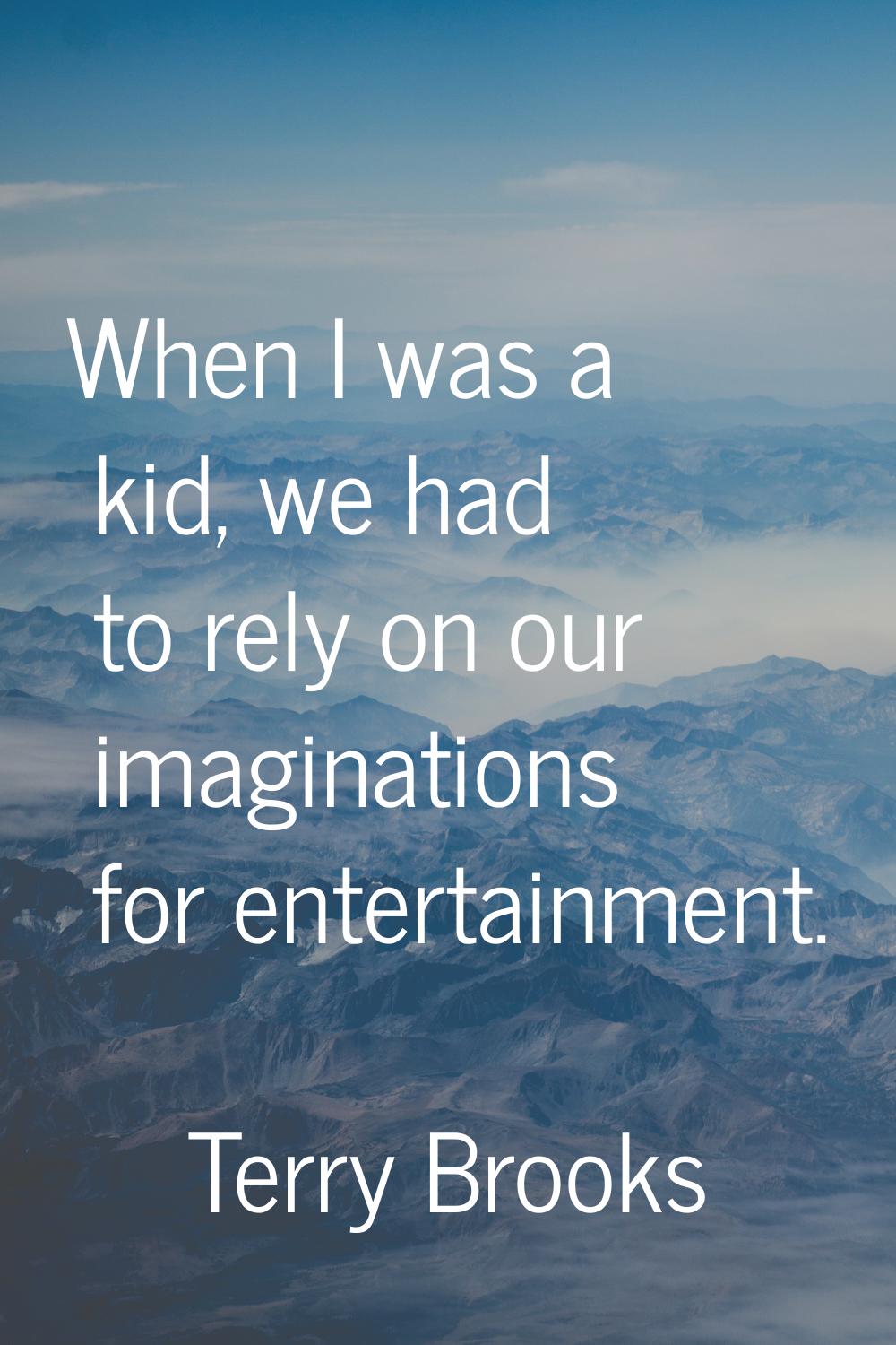 When I was a kid, we had to rely on our imaginations for entertainment.