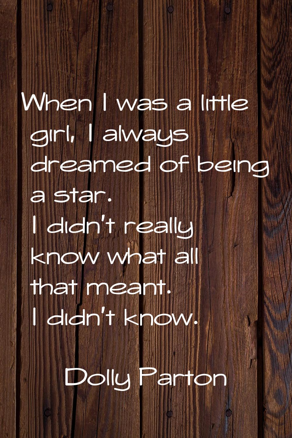 When I was a little girl, I always dreamed of being a star. I didn't really know what all that mean