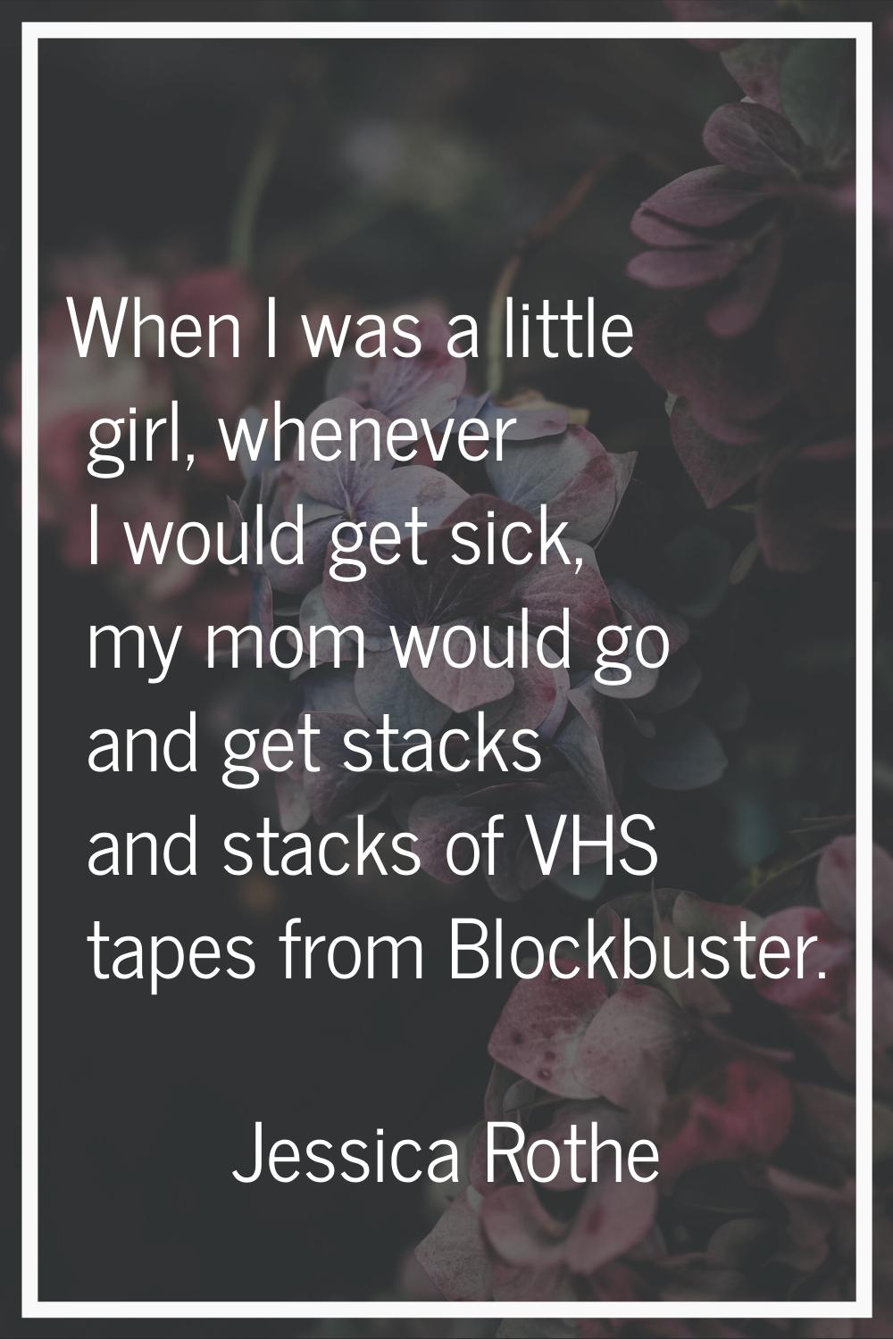 When I was a little girl, whenever I would get sick, my mom would go and get stacks and stacks of V