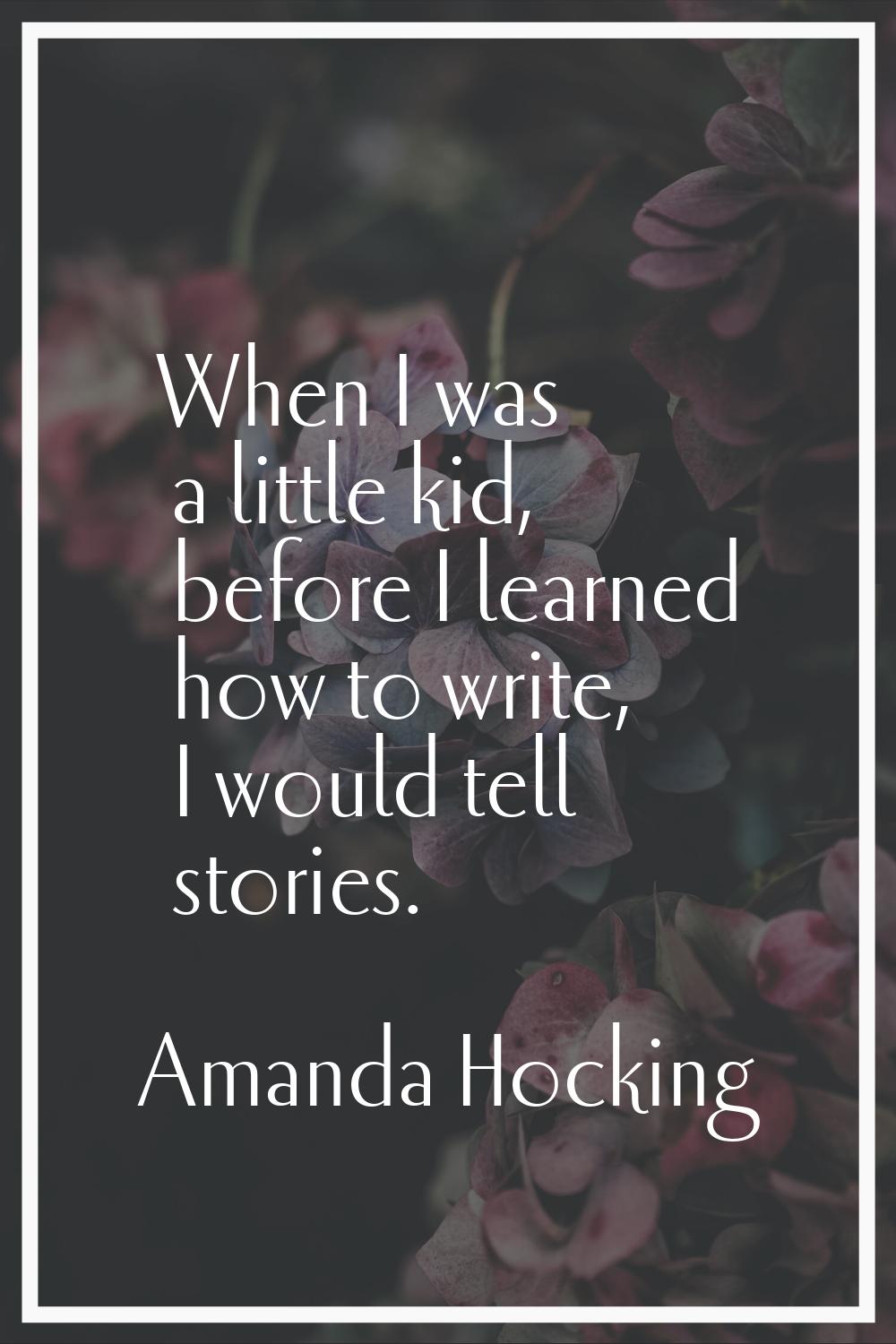 When I was a little kid, before I learned how to write, I would tell stories.