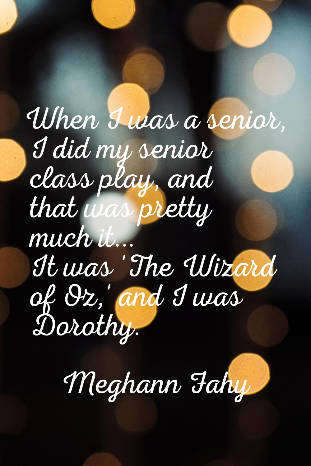 When I was a senior, I did my senior class play, and that was pretty much it... It was 'The Wizard 