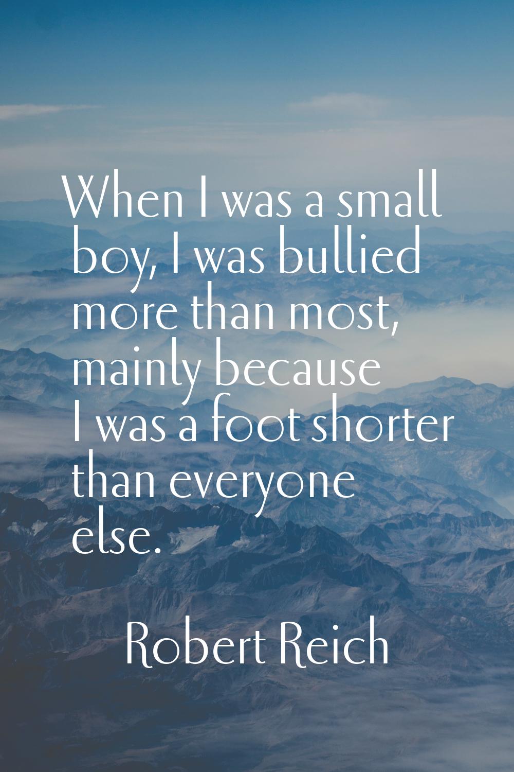 When I was a small boy, I was bullied more than most, mainly because I was a foot shorter than ever