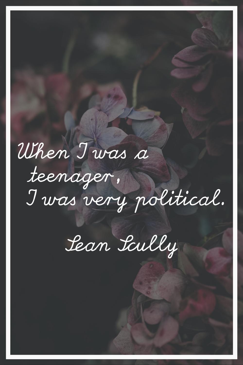 When I was a teenager, I was very political.