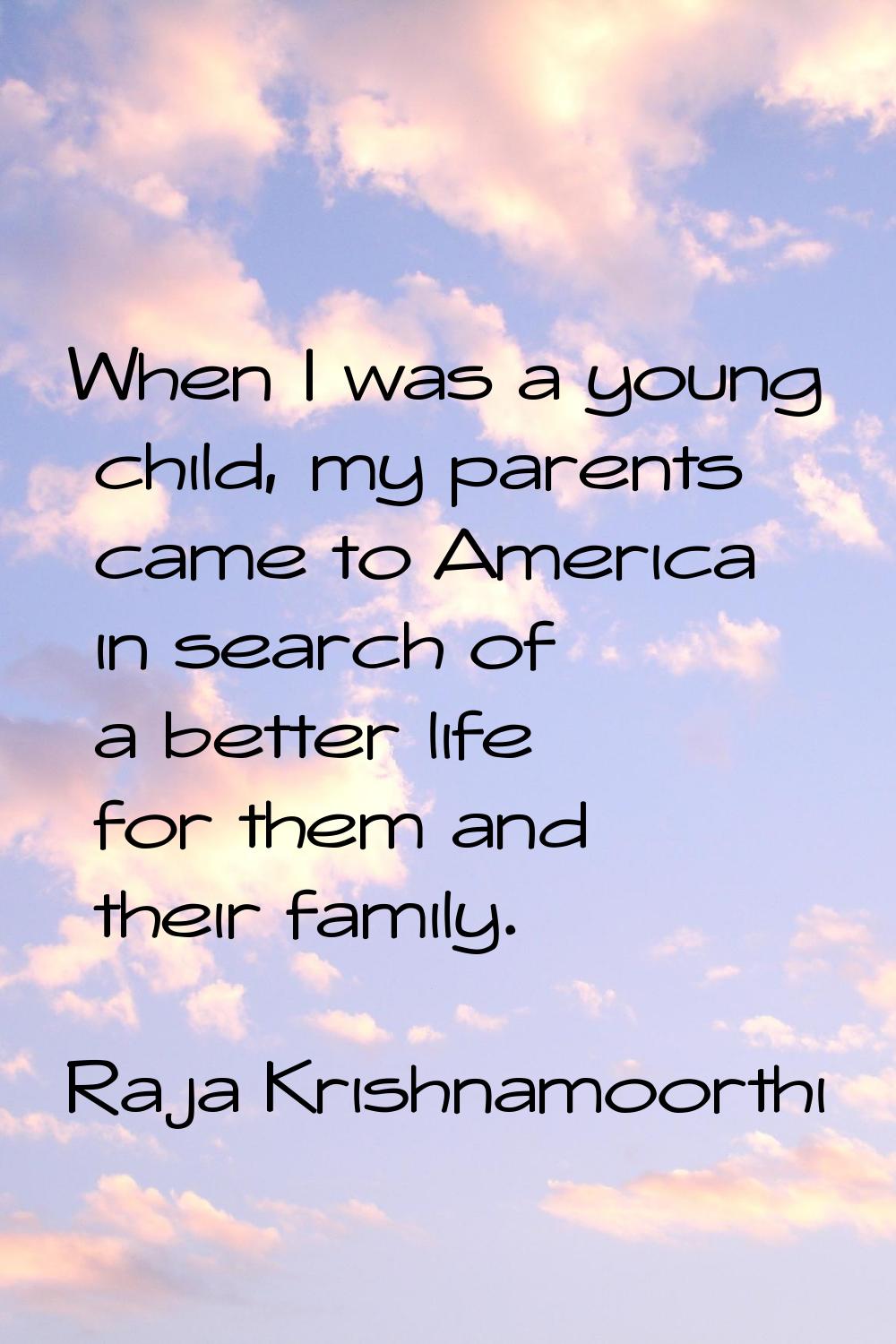 When I was a young child, my parents came to America in search of a better life for them and their 