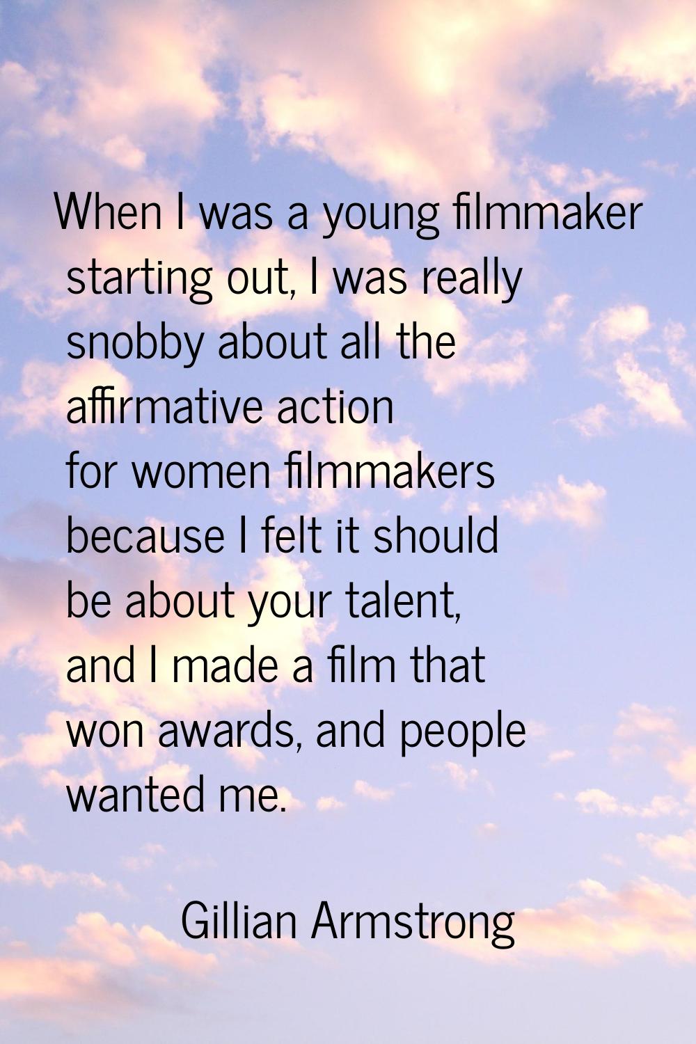 When I was a young filmmaker starting out, I was really snobby about all the affirmative action for
