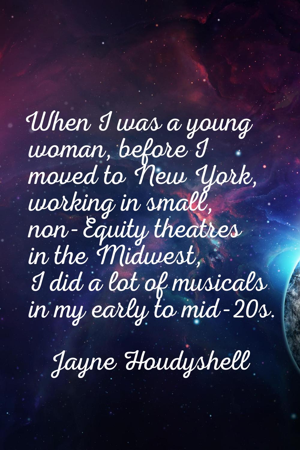 When I was a young woman, before I moved to New York, working in small, non-Equity theatres in the 