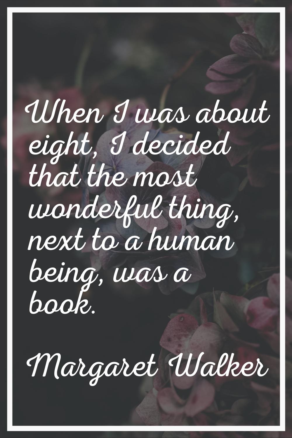 When I was about eight, I decided that the most wonderful thing, next to a human being, was a book.