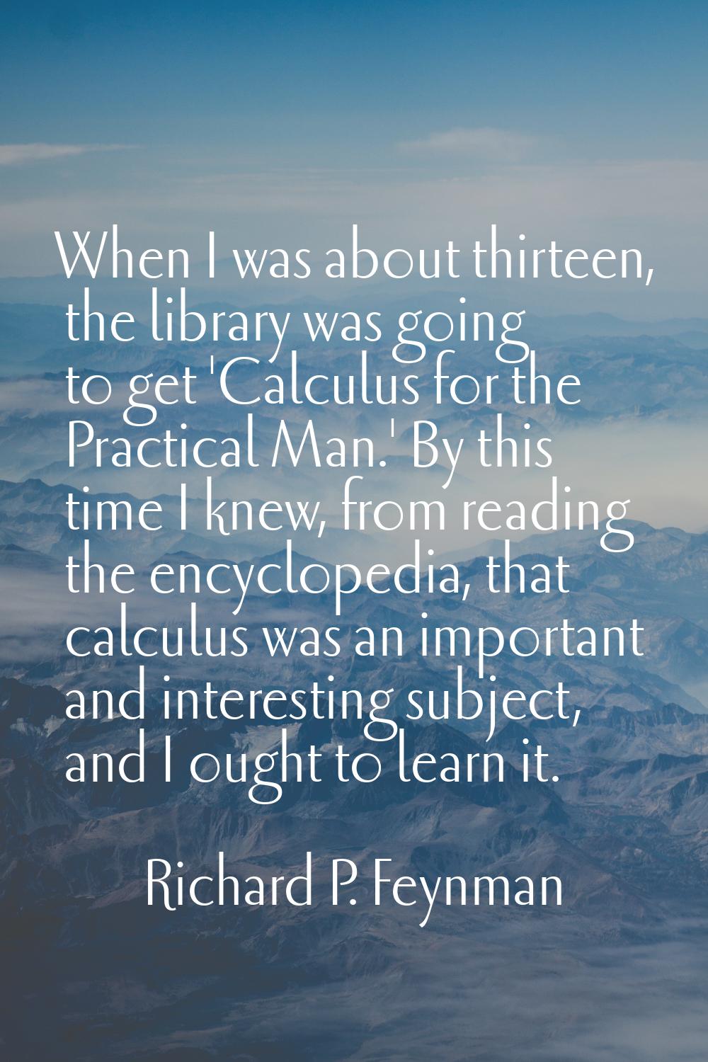When I was about thirteen, the library was going to get 'Calculus for the Practical Man.' By this t