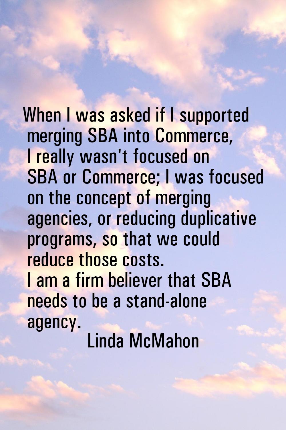 When I was asked if I supported merging SBA into Commerce, I really wasn't focused on SBA or Commer