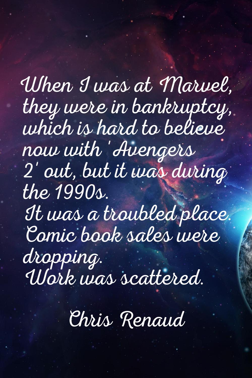 When I was at Marvel, they were in bankruptcy, which is hard to believe now with 'Avengers 2' out, 