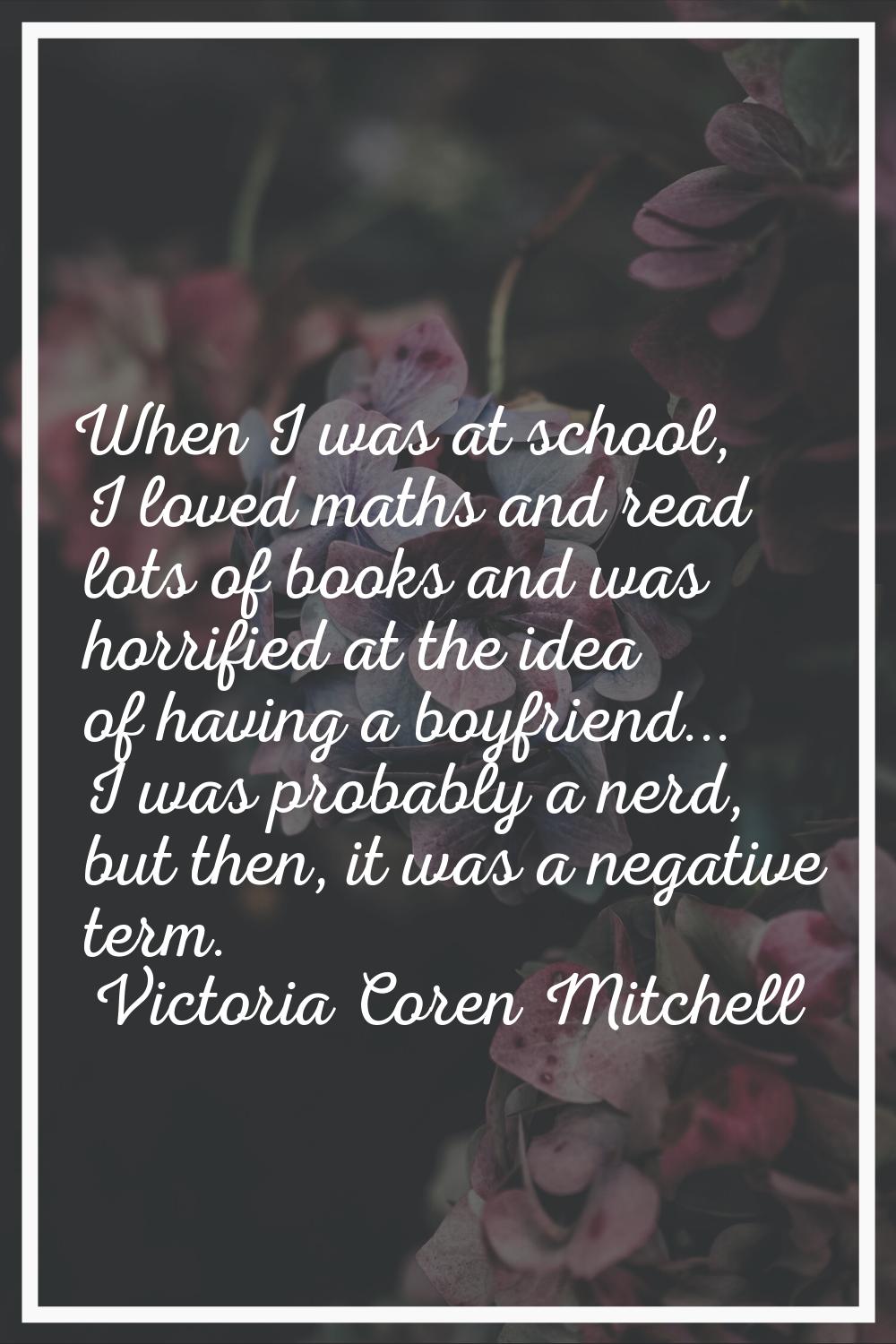 When I was at school, I loved maths and read lots of books and was horrified at the idea of having 