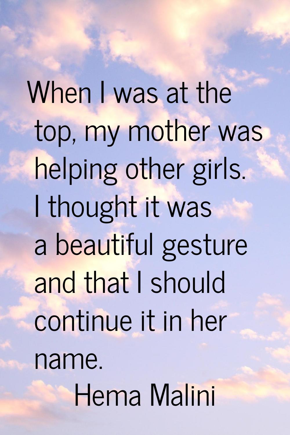 When I was at the top, my mother was helping other girls. I thought it was a beautiful gesture and 