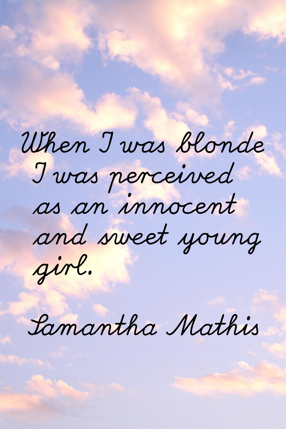 When I was blonde I was perceived as an innocent and sweet young girl.