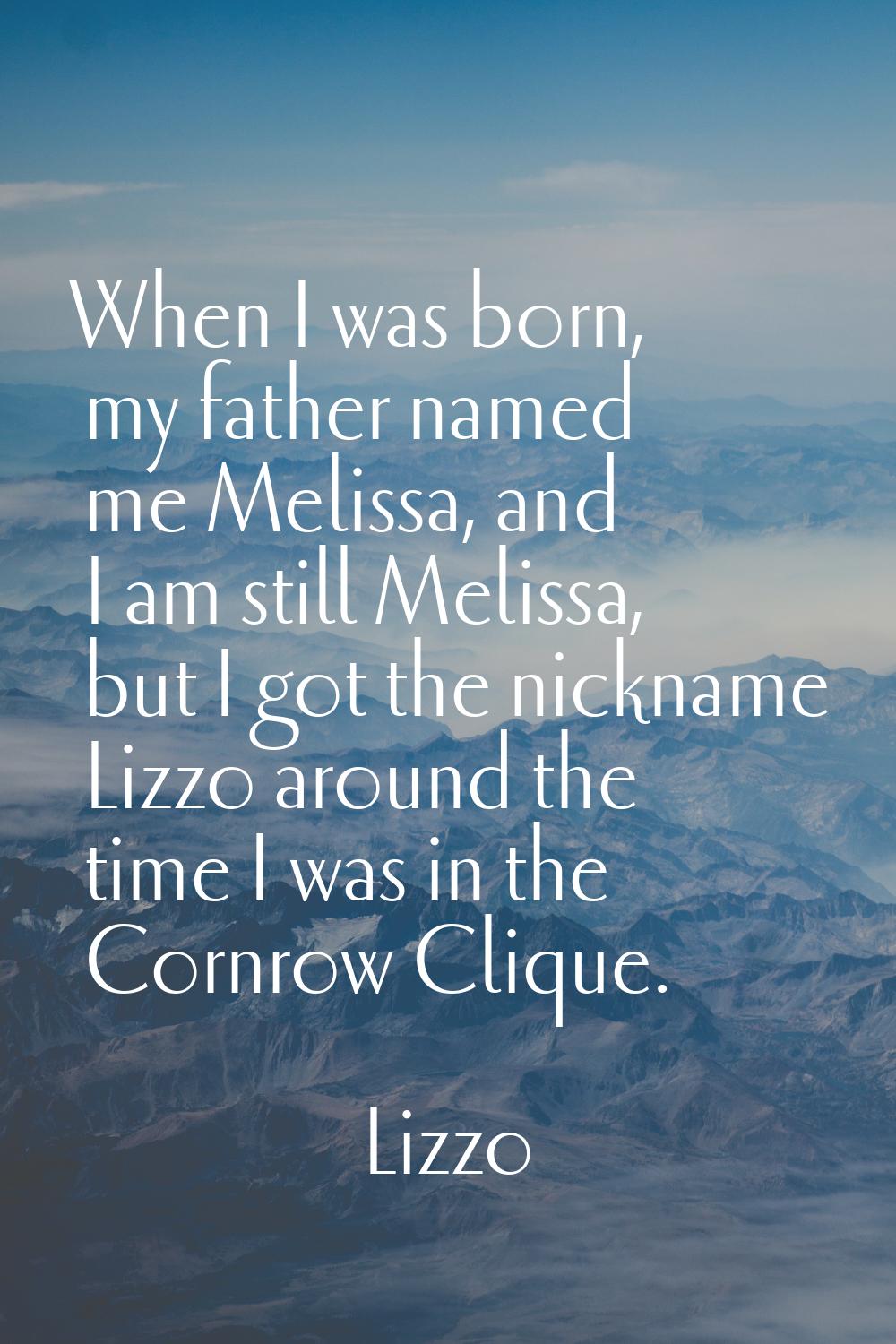 When I was born, my father named me Melissa, and I am still Melissa, but I got the nickname Lizzo a