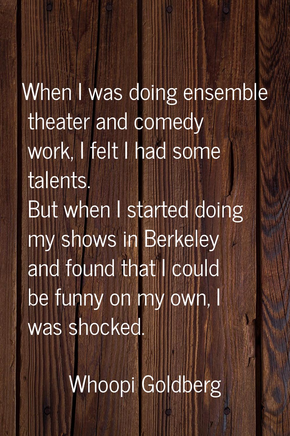 When I was doing ensemble theater and comedy work, I felt I had some talents. But when I started do