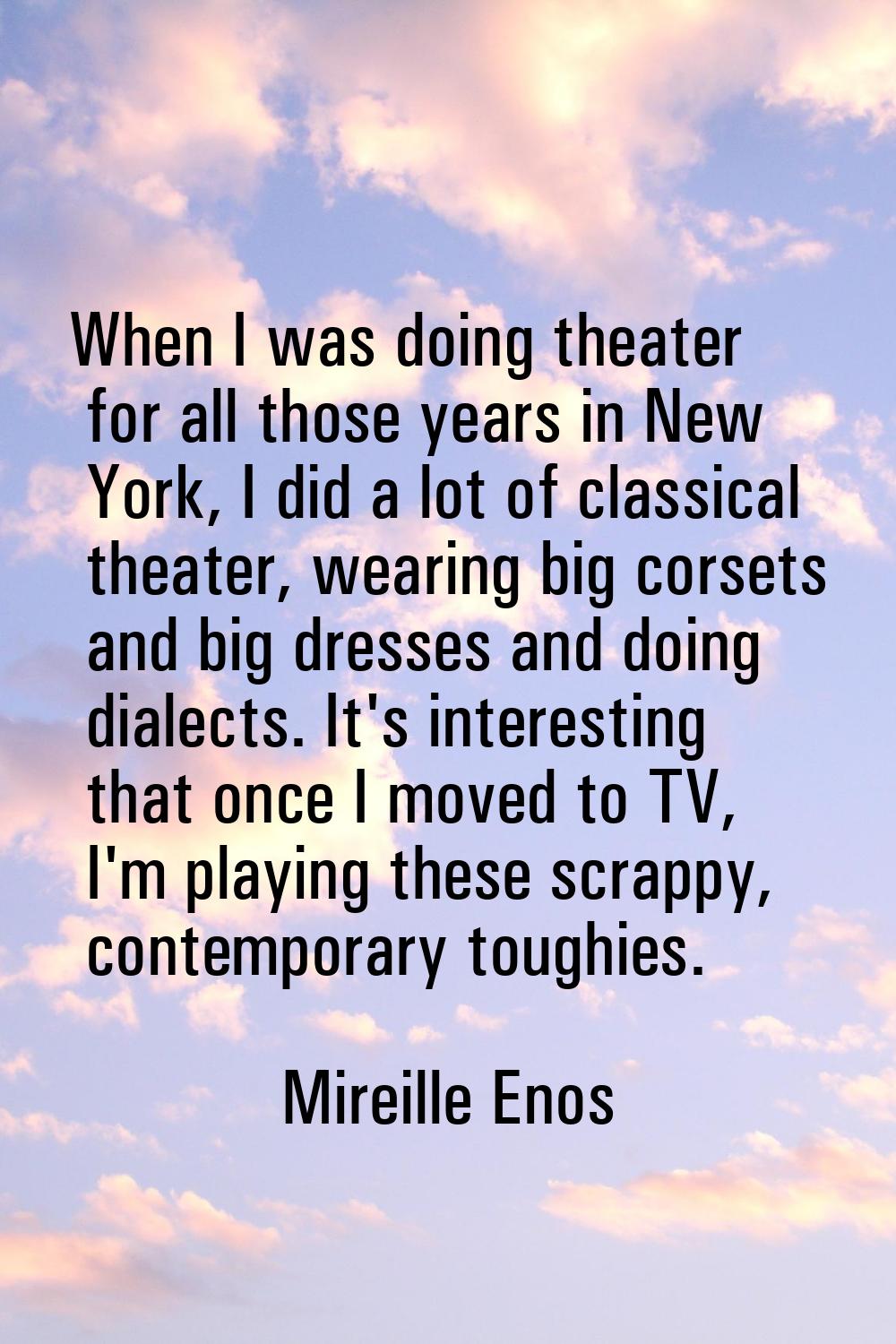 When I was doing theater for all those years in New York, I did a lot of classical theater, wearing