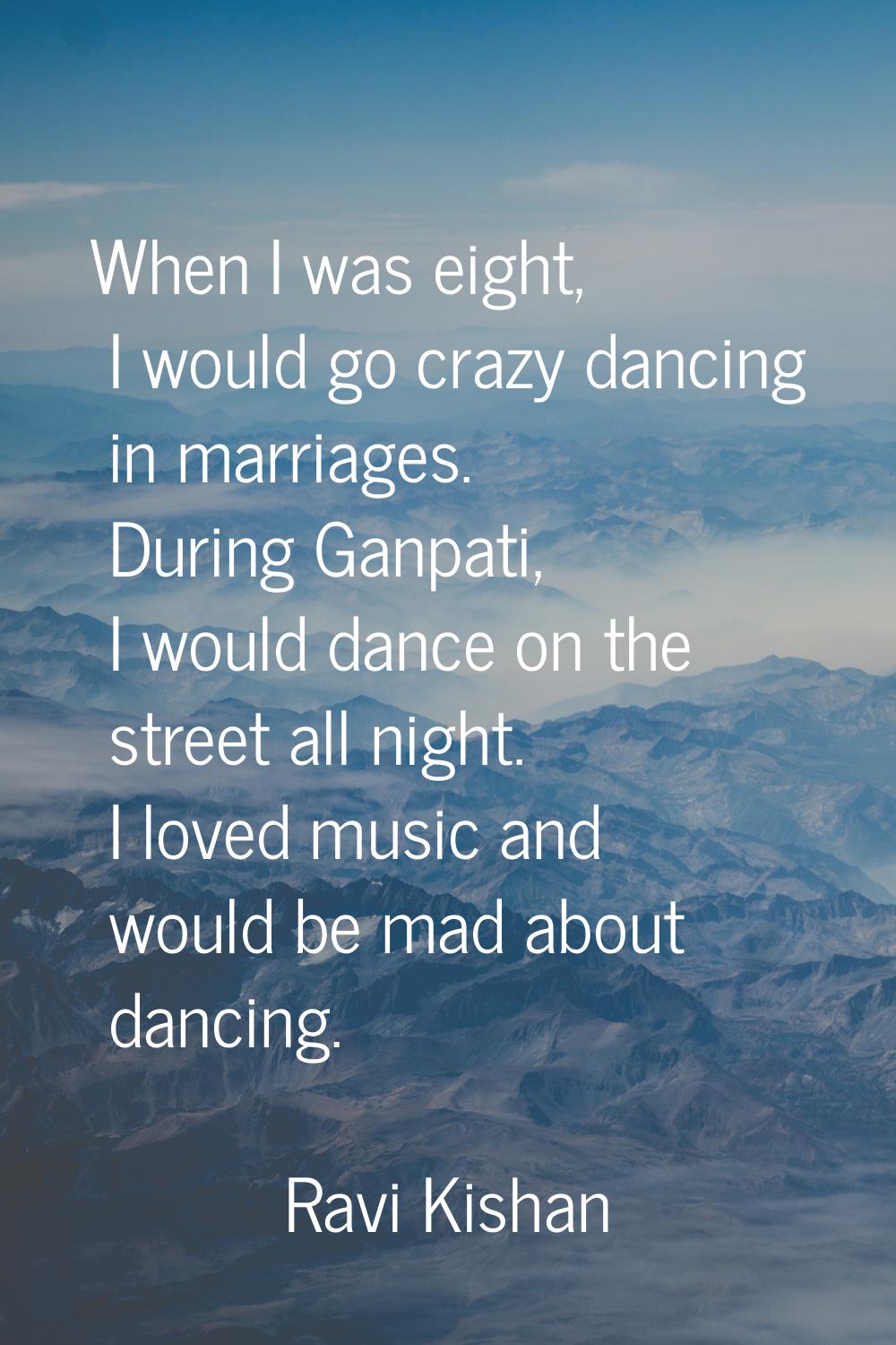When I was eight, I would go crazy dancing in marriages. During Ganpati, I would dance on the stree