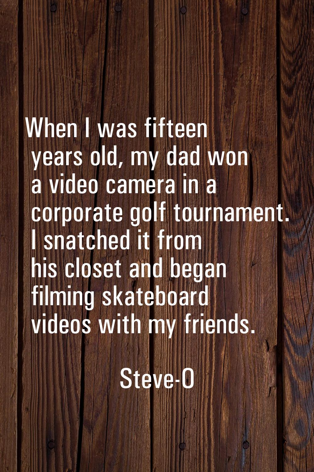 When I was fifteen years old, my dad won a video camera in a corporate golf tournament. I snatched 