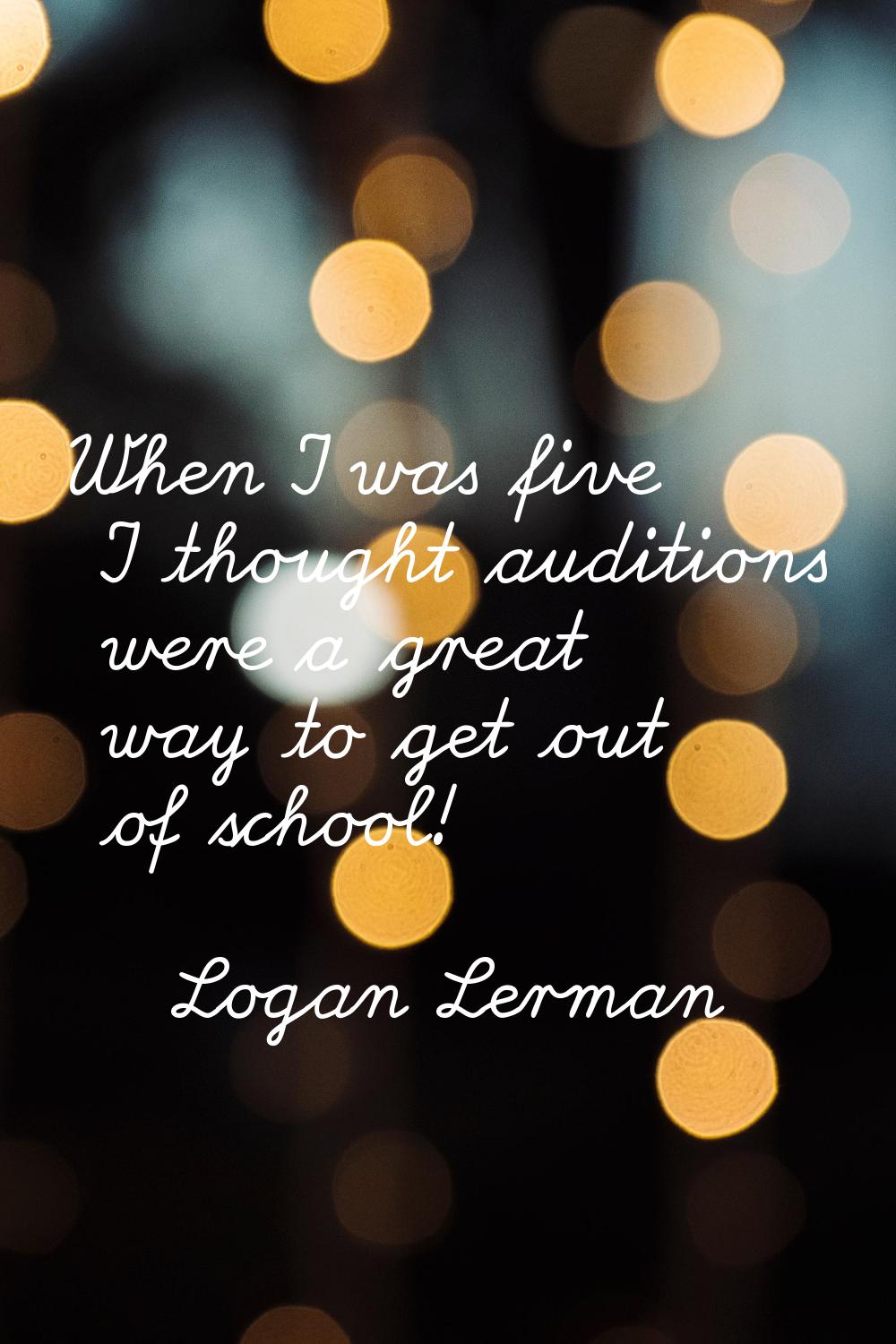 When I was five I thought auditions were a great way to get out of school!